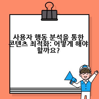 사용자 행동 분석을 통한 콘텐츠 최적화: 어떻게 해야 할까요?