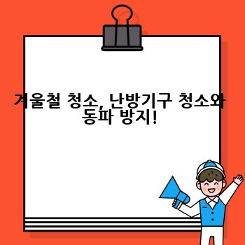 겨울철 청소, 난방기구 청소와 동파 방지!