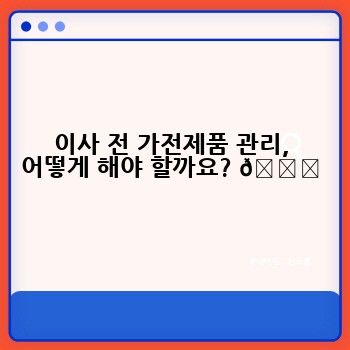 이사 전 가전제품 관리, 어떻게 해야 할까요? 🔌