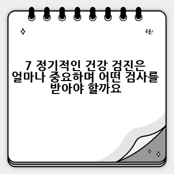 7 정기적인 건강 검진은 얼마나 중요하며 어떤 검사를 받아야 할까요