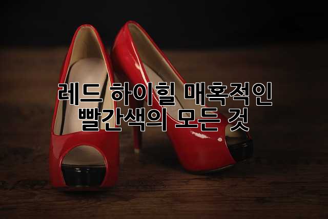 레드 하이힐: 매혹적인 빨간색의 모든 것