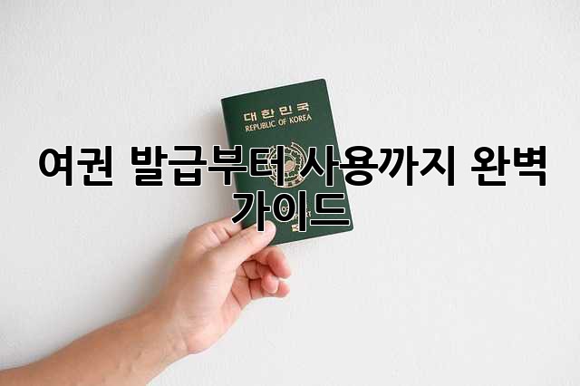여권 발급부터 사용까지 완벽 가이드!