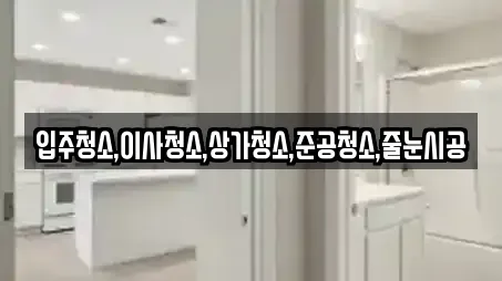 입주청소,이사청소,상가청소,준공청소,줄눈시공