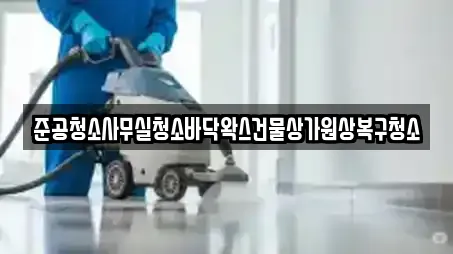 준공청소사무실청소바닥왁스건물상가원상복구청소