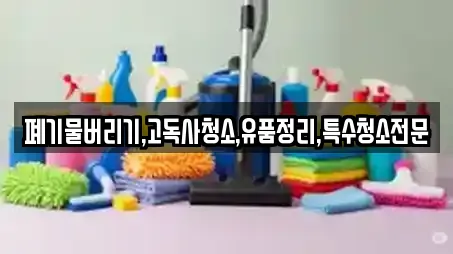 폐기물버리기,고독사청소,유품정리,특수청소전문