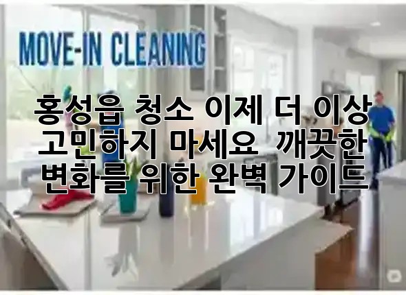 홍성읍 청소, 이제 더 이상 고민하지 마세요! ✨ 깨끗한 변화를 위한 완벽 가이드
