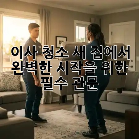 이사 청소, 새 집에서 완벽한 시작을 위한 필수 관문! 🏡✨