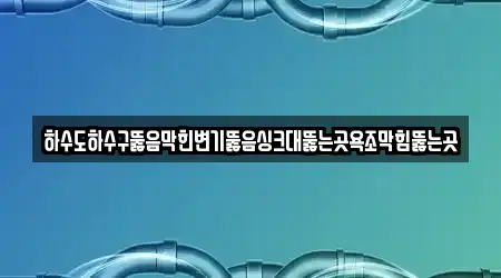 하수도하수구뚫음막힌변기뚫음싱크대뚫는곳욕조막힘뚫는곳