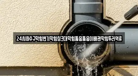 24시하수구막힘변기막힘싱크대막힘뚫음뚫음이배관막힘뚜러역류