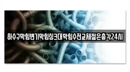 하수구막힘변기막힘싱크대막힘수전교체젊은총각24시
