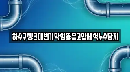 하수구씽크대변기막힘뚫음고압세척누수탐지