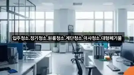 입주청소.정기청소.원룸청소.계단청소.이사청소.대형폐기물