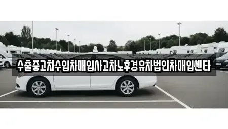 서울 도봉구 창동 중고차매입 전문 수출중고차수입차매입사고차노후경유차법인차매입센타